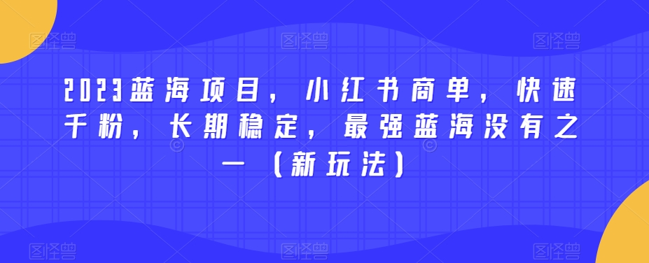 2023蓝海项目，小红书商单，快速千粉，长期稳定，最强蓝海没有之一（新玩法）_中创网,自媒体短视频教学_网创项目_网络创业无忧资源网