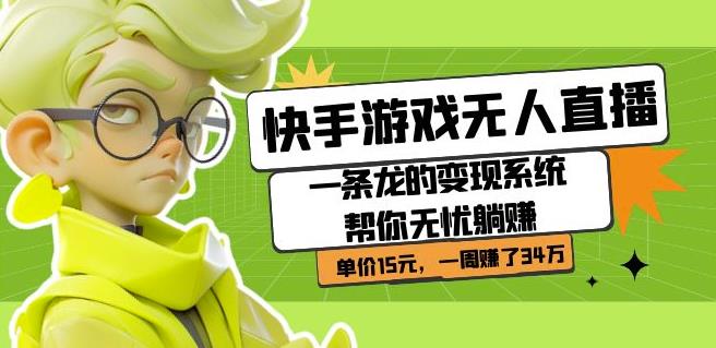 快手游戏无人直播：一条龙的变现系统帮你无忧躺赚单价15元，一周赚了34万_中创网,自媒体短视频教学_网创项目_网络创业无忧资源网