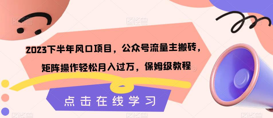 2023下半年风口项目，公众号流量主搬砖，矩阵操作轻松月入过万，保姆级教程_中创网,自媒体短视频教学_网创项目_网络创业无忧资源网