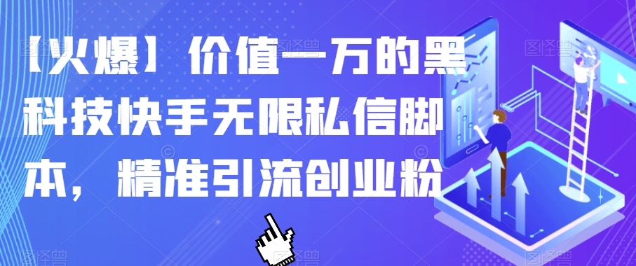 【火爆】价值一万的黑科技快手无限私信脚本，精准引流创业粉_中创网,自媒体短视频教学_网创项目_网络创业无忧资源网