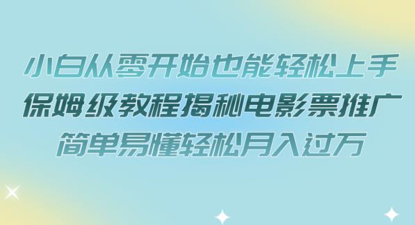 小白从零开始也能轻松上手，保姆级教程揭秘电影票推广，简单易懂轻松月入过万【揭秘】_中创网,自媒体短视频教学_网创项目_网络创业无忧资源网