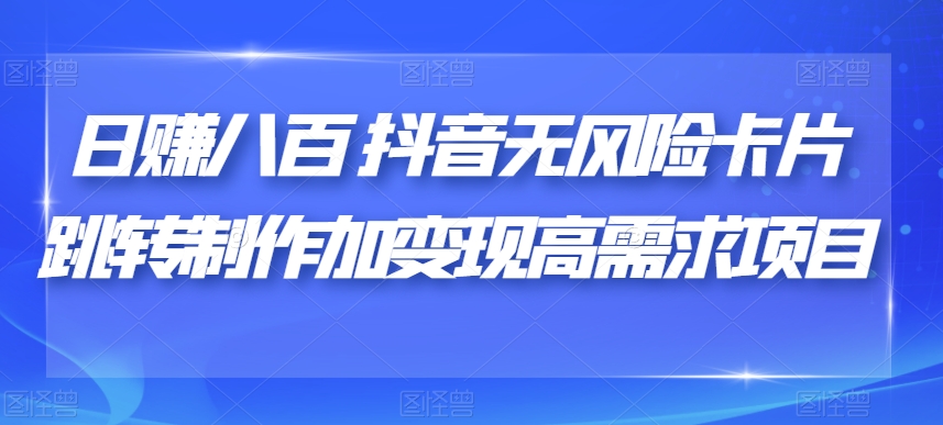 日赚八百抖音无风险卡片跳转制作加变现高需求项目【揭秘】_中创网,自媒体短视频教学_网创项目_网络创业无忧资源网