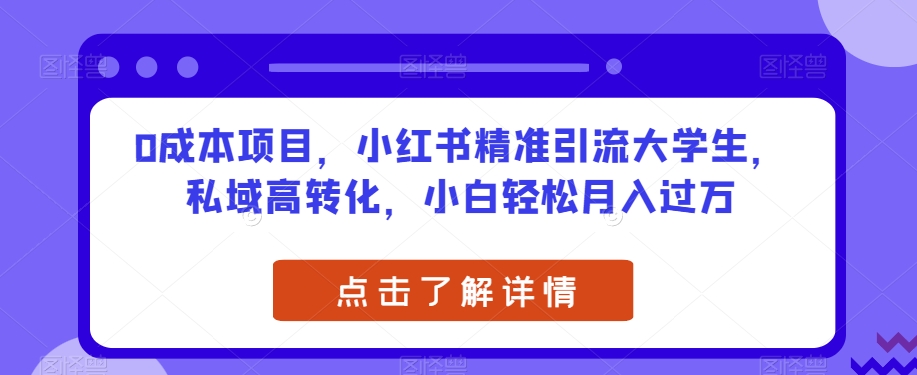 0成本项目，小红书精准引流大学生，私域高转化，小白轻松月入过万【揭秘】_中创网,自媒体短视频教学_网创项目_网络创业无忧资源网