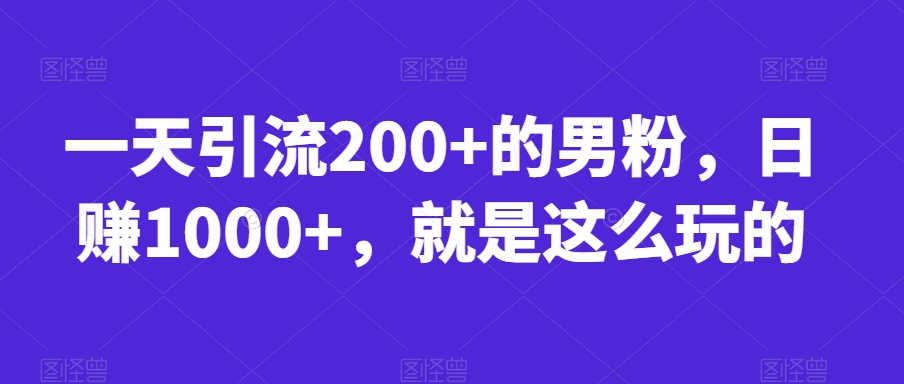 一天引流200+的男粉，日赚1000+，就是这么玩的【揭秘】_中创网,自媒体短视频教学_网创项目_网络创业无忧资源网