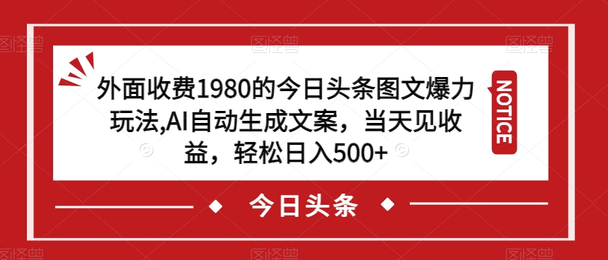 外面收费1980的今日头条图文爆力玩法，AI自动生成文案，当天见收益，轻松日入500+【揭秘】_中创网,自媒体短视频教学_网创项目_网络创业无忧资源网