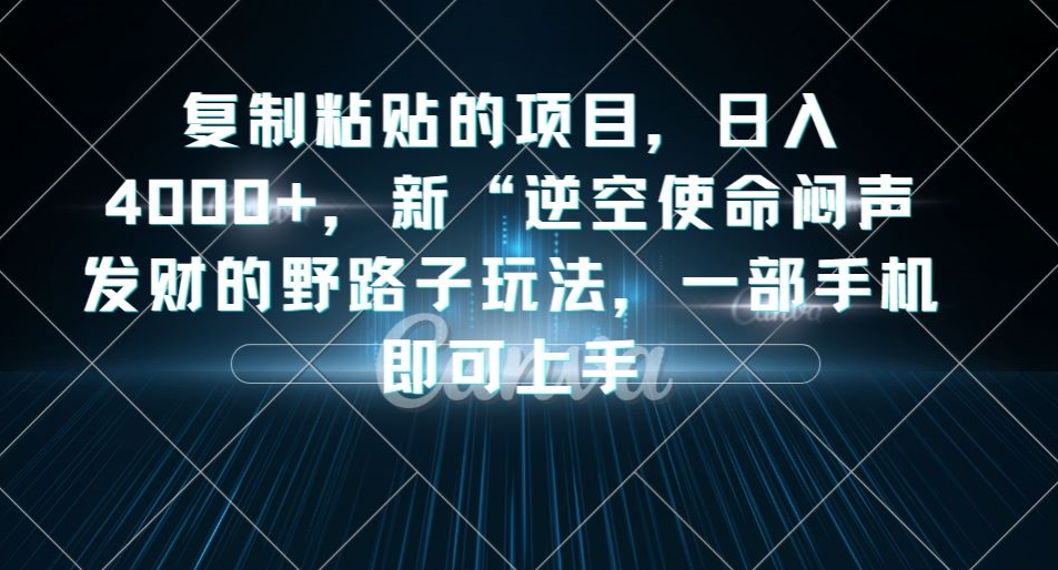 复制粘贴的项目，日入4000+，新“逆空使命“闷声发财的野路子玩法，一部手机即可上手_中创网,自媒体短视频教学_网创项目_网络创业无忧资源网