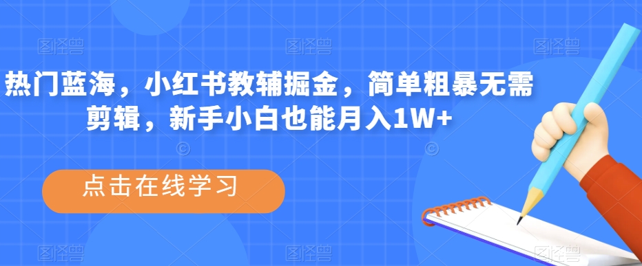 热门蓝海，小红书教辅掘金，简单粗暴无需剪辑，新手小白也能月入1W+【揭秘】_中创网,自媒体短视频教学_网创项目_网络创业无忧资源网
