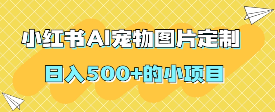 小红书AI宠物图片定制，日入500+的小项目_中创网,自媒体短视频教学_网创项目_网络创业无忧资源网