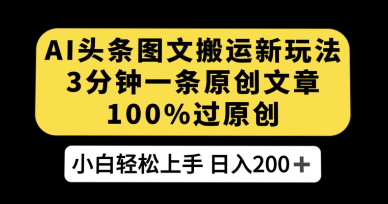 AI头条图文搬运新玩法，3分钟一条原创文章，100%过原创轻松日入200+【揭秘】_中创网,自媒体短视频教学_网创项目_网络创业无忧资源网