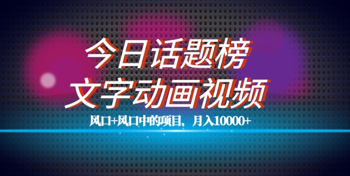 最新今日话题+文字动画视频风口项目教程，单条作品百万流量，月入10000+【揭秘】_中创网,自媒体短视频教学_网创项目_网络创业无忧资源网