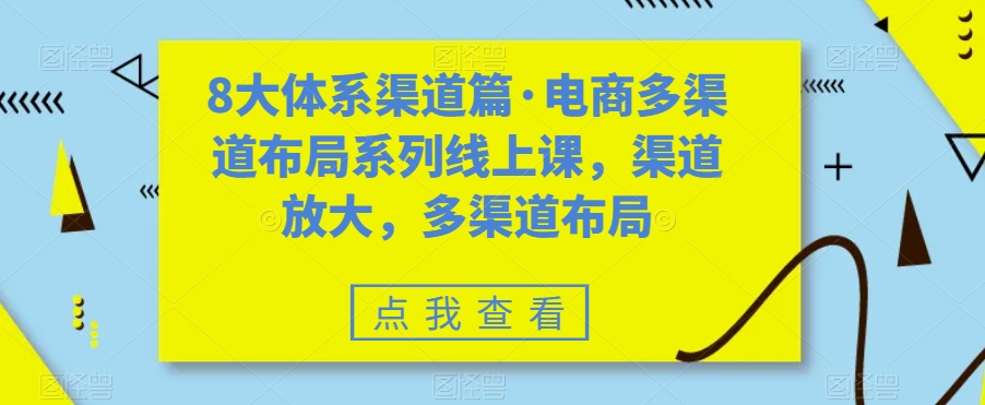 8大体系渠道篇·电商多渠道布局系列线上课，渠道放大，多渠道布局_中创网,自媒体短视频教学_网创项目_网络创业无忧资源网
