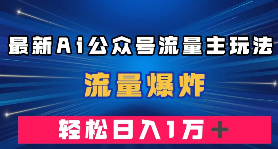 最新AI公众号流量主玩法，流量爆炸，轻松月入一万＋【揭秘】_中创网,自媒体短视频教学_网创项目_网络创业无忧资源网