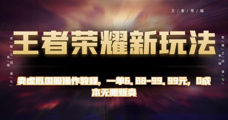 王者荣耀新玩法，卖虚拟国服操作教程，一单6.88-99.99元，0成本无限贩卖【揭秘】_中创网,自媒体短视频教学_网创项目_网络创业无忧资源网