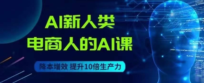AI新人类-电商人的AI课，用世界先进的AI帮助电商降本增效_中创网,自媒体短视频教学_网创项目_网络创业无忧资源网