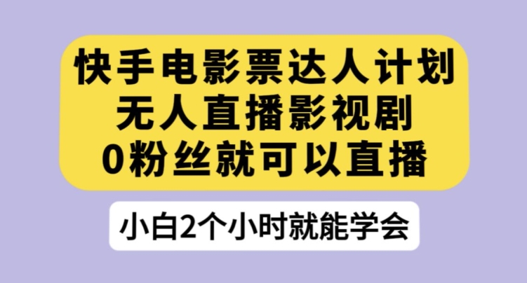 快手电影票达人计划，无人直播影视剧，0粉丝就可以直播【揭秘】_中创网,自媒体短视频教学_网创项目_网络创业无忧资源网