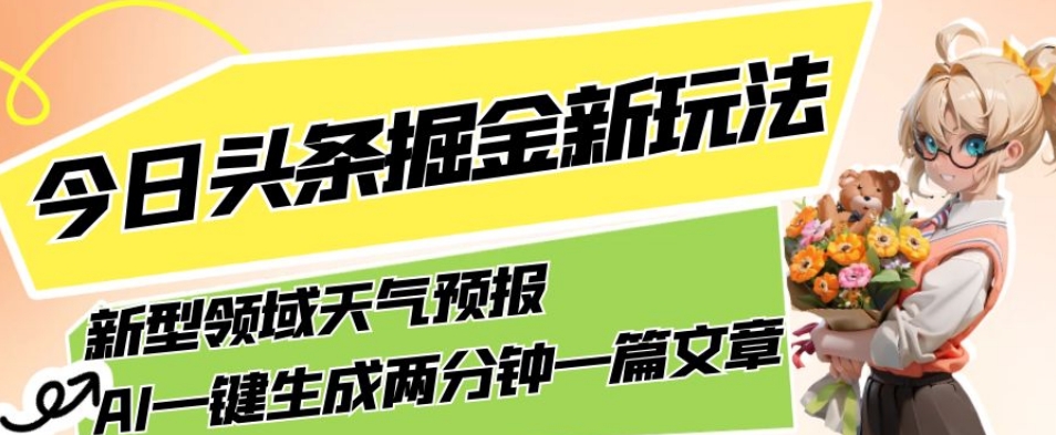 今日头条掘金新玩法，关于新型领域天气预报，AI一键生成两分钟一篇文章，复制粘贴轻松月入5000+_中创网,自媒体短视频教学_网创项目_网络创业无忧资源网