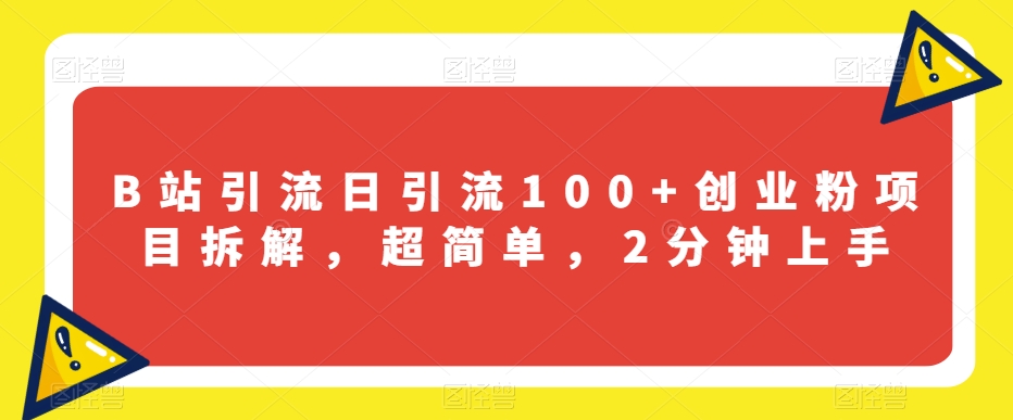 B站引流日引流100+创业粉项目拆解，超简单，2分钟上手【揭秘】_中创网,自媒体短视频教学_网创项目_网络创业无忧资源网
