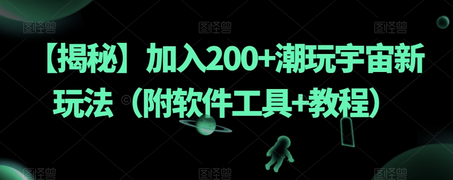【揭秘】加入200+潮玩宇宙新玩法（附软件工具+教程）_中创网,自媒体短视频教学_网创项目_网络创业无忧资源网