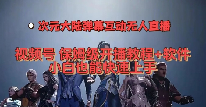 视频号次元大陆弹幕互动无人直播，视频号保姆级开播教程+软件，小白也能快速上手_中创网,自媒体短视频教学_网创项目_网络创业无忧资源网