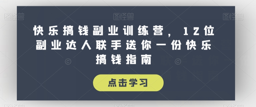 快乐搞钱副业训练营，12位副业达人联手送你一份快乐搞钱指南_中创网,自媒体短视频教学_网创项目_网络创业无忧资源网