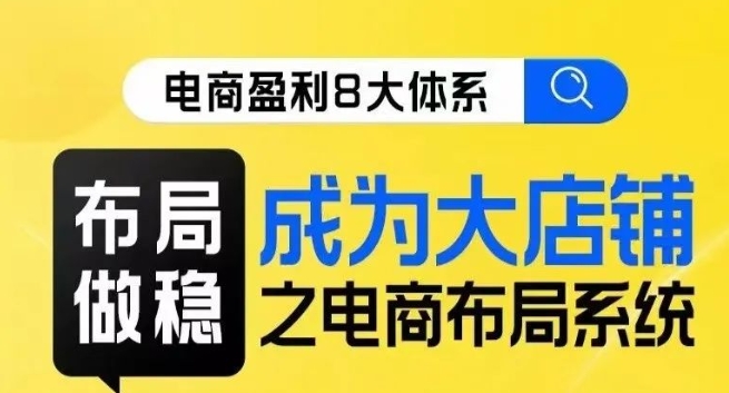 八大体系布局篇·布局做稳，成为大店的电商布局线上课_中创网,自媒体短视频教学_网创项目_网络创业无忧资源网