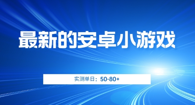 最新的安卓小游戏，实测日入50-80+【揭秘】_中创网,自媒体短视频教学_网创项目_网络创业无忧资源网