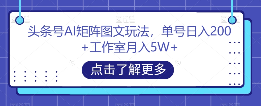 头条号AI矩阵图文玩法，单号日入200+工作室月入5W+【揭秘】_中创网,自媒体短视频教学_网创项目_网络创业无忧资源网