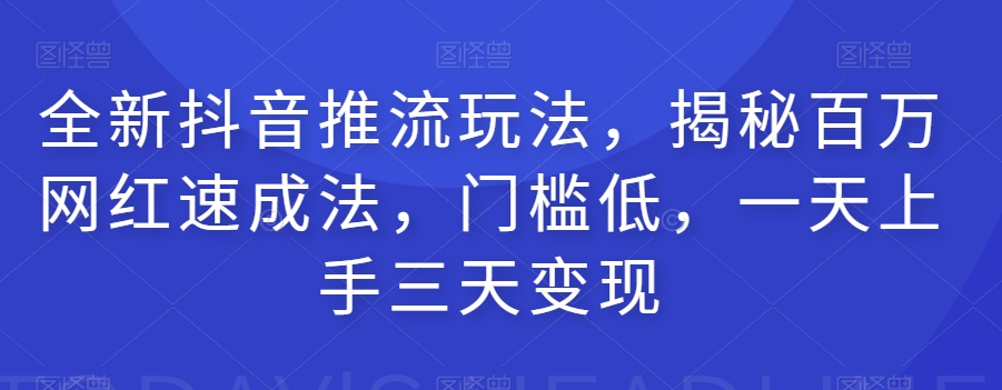 全新抖音推流玩法，揭秘百万网红速成法，门槛低，一天上手三天变现_中创网,自媒体短视频教学_网创项目_网络创业无忧资源网