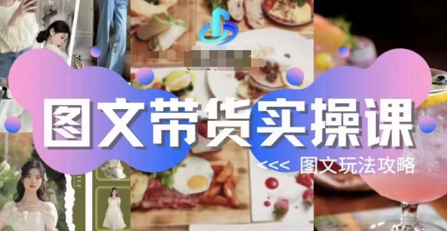 图文带货实操课，图文玩法攻略玩法_中创网,自媒体短视频教学_网创项目_网络创业无忧资源网