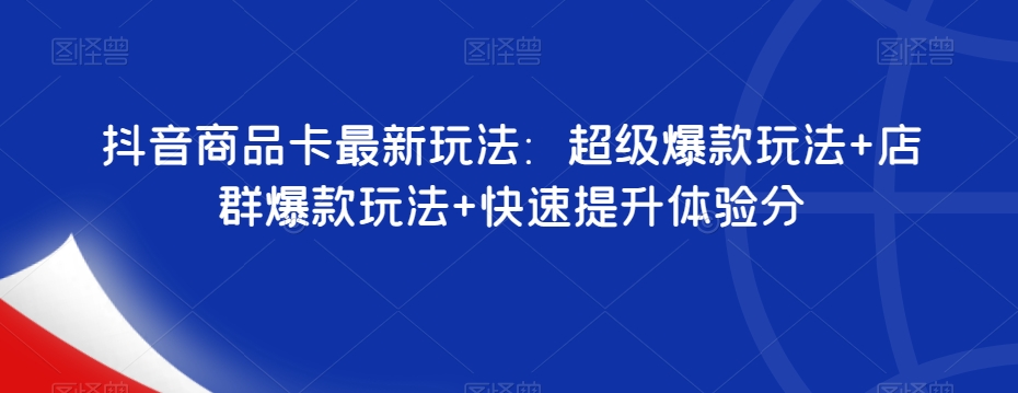 抖音商品卡最新玩法：超级爆款玩法+店群爆款玩法+快速提升体验分_中创网,自媒体短视频教学_网创项目_网络创业无忧资源网