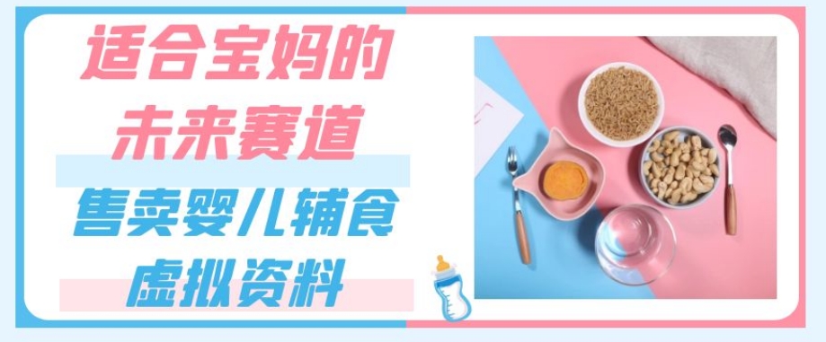 适合宝妈的未来赛道，售卖婴儿辅食虚拟资料，一份9.9-69.9元闭眼赚钱_中创网,自媒体短视频教学_网创项目_网络创业无忧资源网