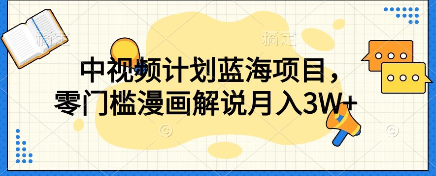 中视频计划蓝海项目，零门槛漫画解说教程【揭秘】_中创网,自媒体短视频教学_网创项目_网络创业无忧资源网