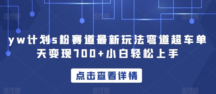 yw计划s粉赛道最新玩法弯道超车单天变现700+小白轻松上手_中创网,自媒体短视频教学_网创项目_网络创业无忧资源网