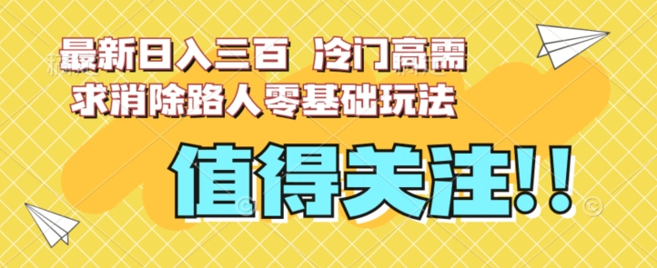 最新日入三百，冷门高需求消除路人零基础玩法【揭秘】_中创网,自媒体短视频教学_网创项目_网络创业无忧资源网