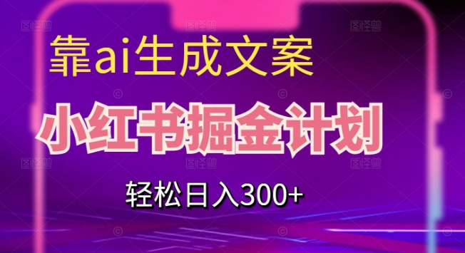 靠AI生成文案，小红书掘金计划，轻松日入300+【揭秘】_中创网,自媒体短视频教学_网创项目_网络创业无忧资源网