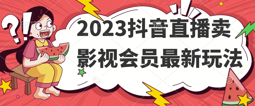 2023抖音直播卖影视会员最新玩法_中创网,自媒体短视频教学_网创项目_网络创业无忧资源网