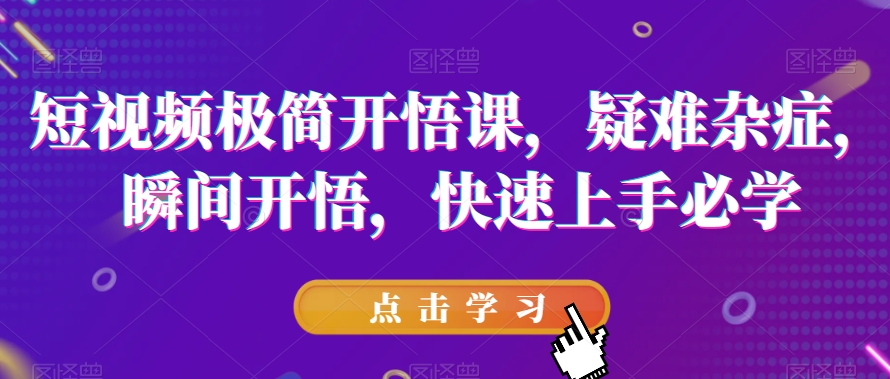 短视频极简开悟课，​疑难杂症，瞬间开悟，快速上手必学_中创网,自媒体短视频教学_网创项目_网络创业无忧资源网