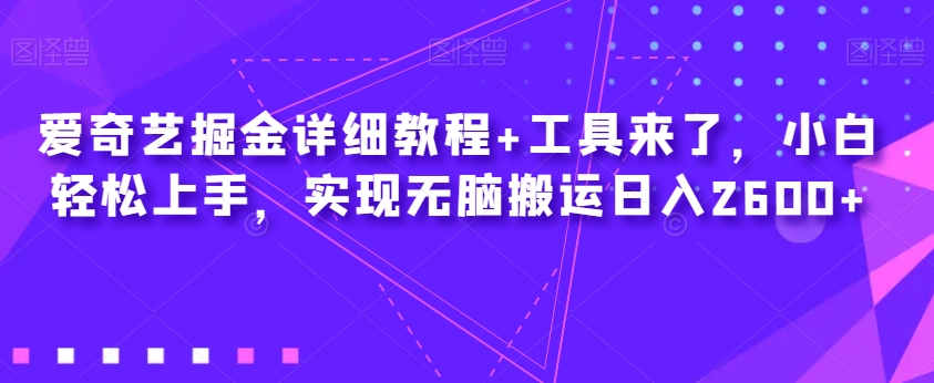 爱奇艺掘金详细教程+工具来了，小白轻松上手，实现无脑搬运日入2600+_中创网,自媒体短视频教学_网创项目_网络创业无忧资源网