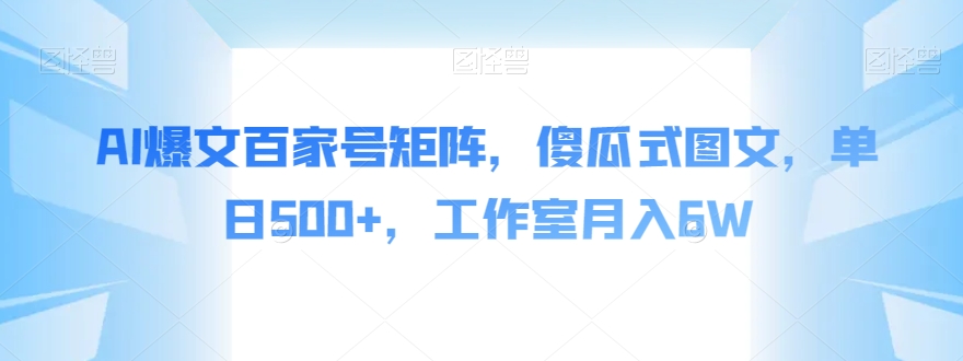 AI爆文百家号矩阵，傻瓜式图文，单日500+，工作室月入6W【揭秘】_中创网,自媒体短视频教学_网创项目_网络创业无忧资源网