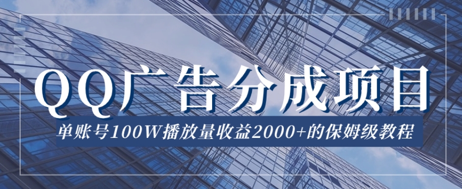 QQ广告分成项目保姆级教程，单账号100W播放量收益2000+【揭秘】_中创网,自媒体短视频教学_网创项目_网络创业无忧资源网