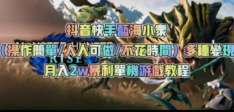 抖音快手蓝海小众（操作简单人人可做不花时间）多种变现月入2w＋暴利单机游戏教程_中创网,自媒体短视频教学_网创项目_网络创业无忧资源网