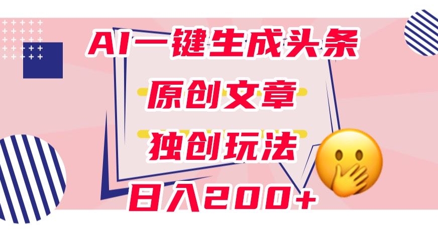 利用AI一键生成头条原创文章，0粉丝即可变现，稳定日入200+【揭秘】_中创网,自媒体短视频教学_网创项目_网络创业无忧资源网