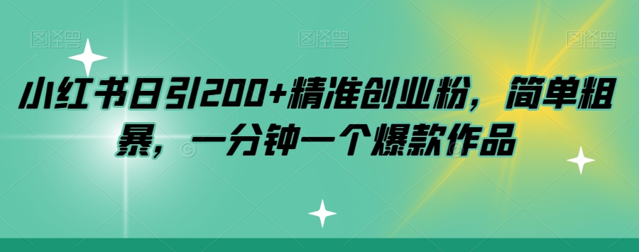 小红书日引200+精准创业粉，简单粗暴，一分钟一个爆款作品【揭秘】_中创网,自媒体短视频教学_网创项目_网络创业无忧资源网