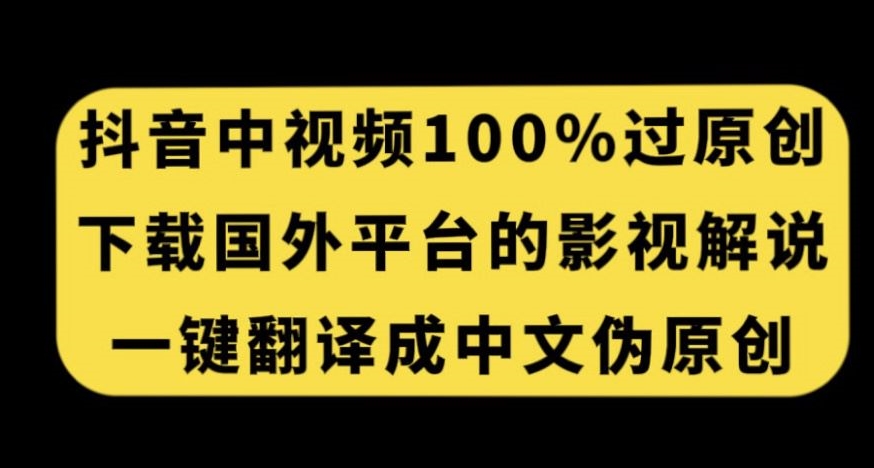 抖音中视频百分百过原创，下载国外平台的电影解说，一键翻译成中文获取收益_中创网,自媒体短视频教学_网创项目_网络创业无忧资源网