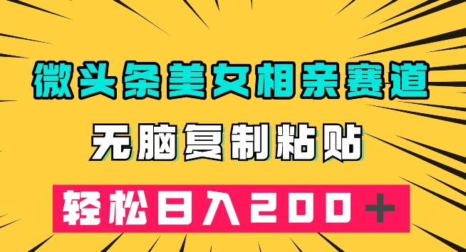 微头条冷门美女相亲赛道，无脑复制粘贴，轻松日入200＋【揭秘】_中创网,自媒体短视频教学_网创项目_网络创业无忧资源网