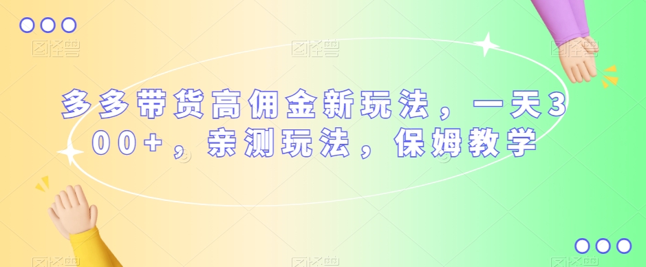 多多带货高佣金新玩法，一天300+，亲测玩法，保姆教学_中创网,自媒体短视频教学_网创项目_网络创业无忧资源网