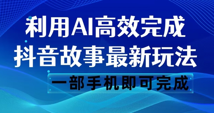 抖音故事最新玩法，通过AI一键生成文案和视频，日收入500一部手机即可完成【揭秘】_中创网,自媒体短视频教学_网创项目_网络创业无忧资源网