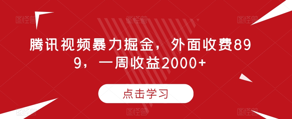 腾讯视频暴力掘金，外面收费899，一周收益2000+【揭秘】_中创网,自媒体短视频教学_网创项目_网络创业无忧资源网