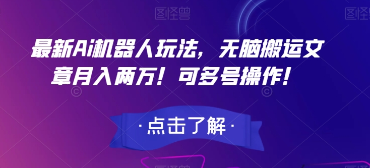 最新Ai机器人玩法，无脑搬运文章月入两万！可多号操作！【揭秘】_中创网,自媒体短视频教学_网创项目_网络创业无忧资源网