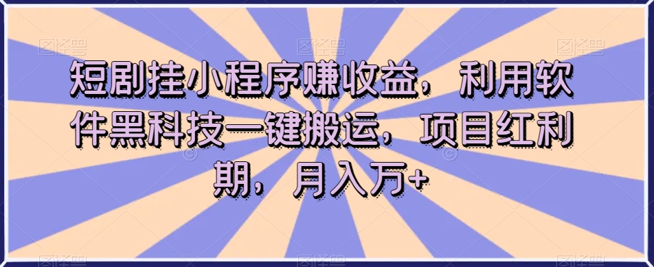 短剧挂小程序赚收益，利用软件黑科技一键搬运，项目红利期，月入万+【揭秘】_中创网,自媒体短视频教学_网创项目_网络创业无忧资源网